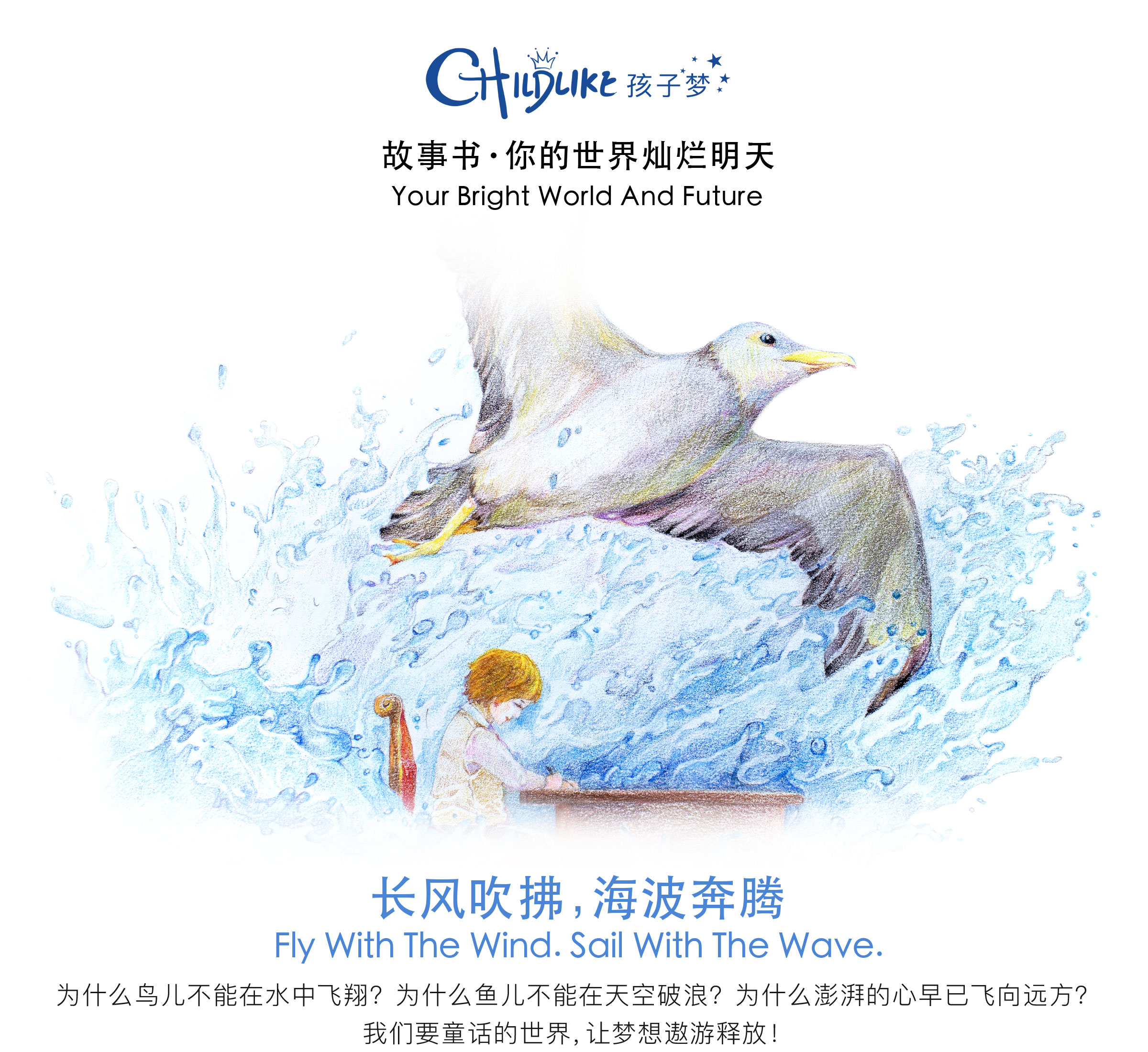 随长风吹拂，任海波奔腾 为什么鸟儿不能在水中飞翔？为什么鱼儿不能在天空破浪？为什么书桌前的时间如此漫长？为什么澎湃的心早已飞向远方？那为何不拿起彩笔，将梦想画在纸上？